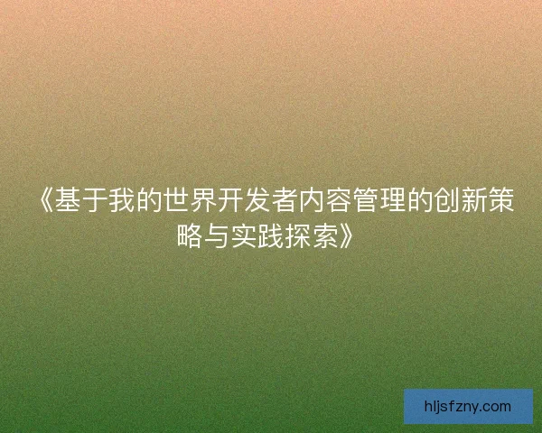 《基于我的世界开发者内容管理的创新策略与实践探索》
